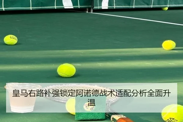 皇马右路补强锁定阿诺德战术适配分析全面升温