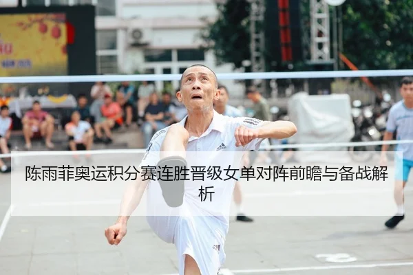 陈雨菲奥运积分赛连胜晋级女单对阵前瞻与备战解析
